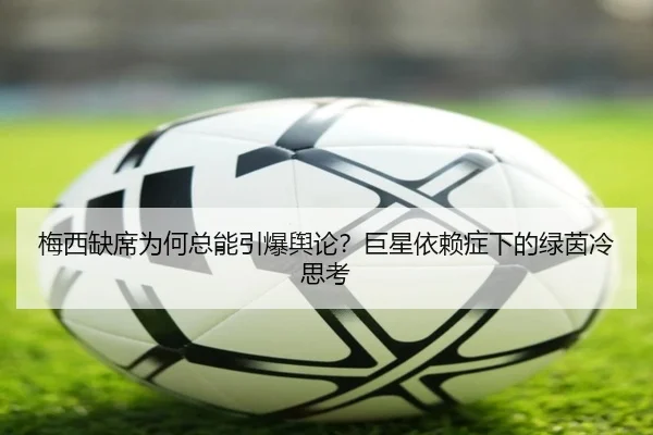 梅西缺席为何总能引爆舆论？巨星依赖症下的绿茵冷思考